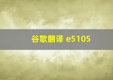 谷歌翻译 e5105